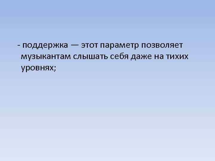 - поддержка — этот параметр позволяет музыкантам слышать себя даже на тихих уровнях; 