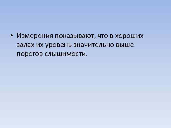  • Измерения показывают, что в хороших залах их уровень значительно выше порогов слышимости.