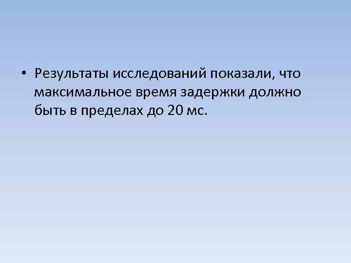  • Результаты исследований показали, что максимальное время задержки должно быть в пределах до