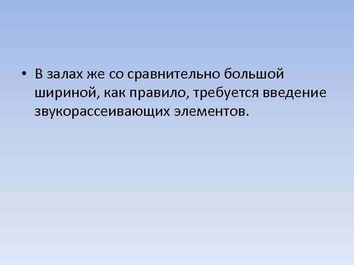  • В залах же со сравнительно большой шириной, как правило, требуется введение звукорассеивающих