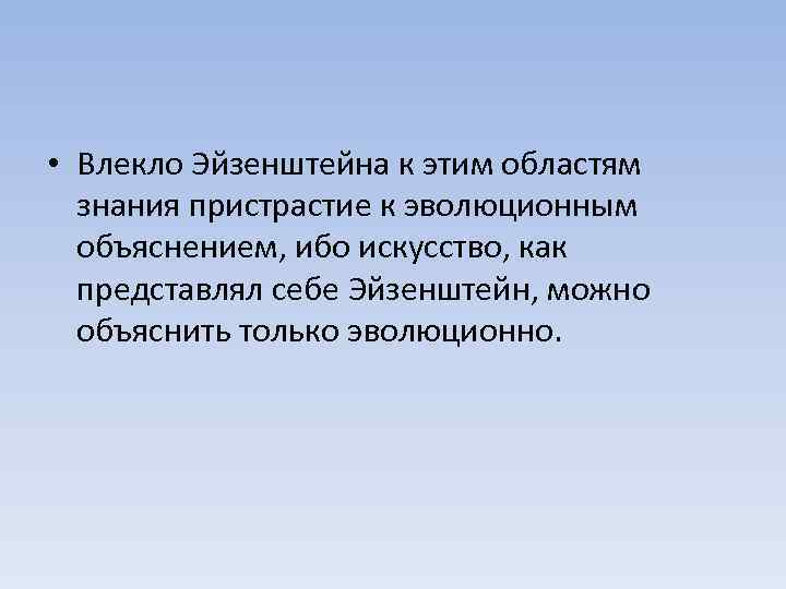  • Влекло Эйзенштейна к этим областям знания пристрастие к эволюционным объяснением, ибо искусство,