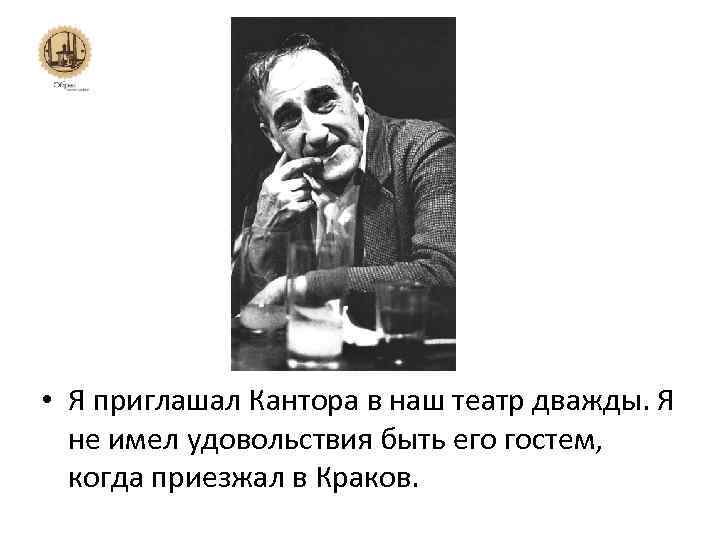  • Я приглашал Кантора в наш театр дважды. Я не имел удовольствия быть