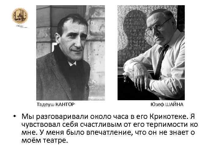 Тадеуш КАНТОР Юзеф ШАЙНА • Мы разговаривали около часа в его Крикотеке. Я чувствовал