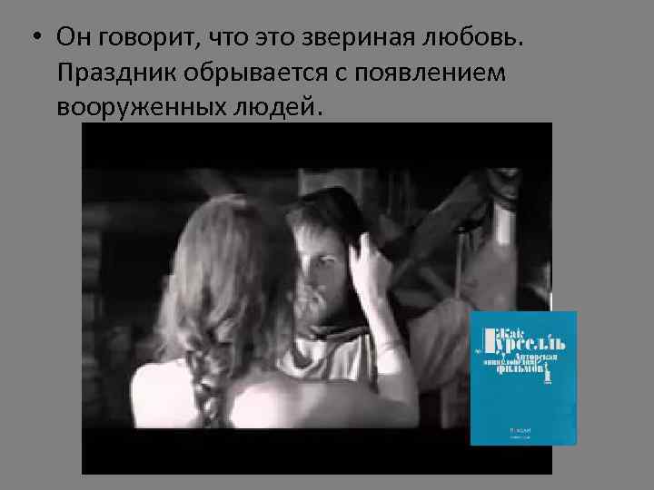  • Он говорит, что это звериная любовь. Праздник обрывается с появлением вооруженных людей.