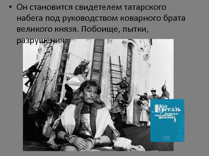  • Он становится свидетелем татарского набега под руководством коварного брата великого князя. Побоище,