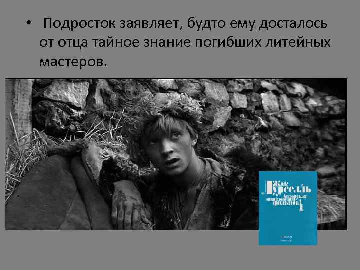  • Подросток заявляет, будто ему досталось от отца тайное знание погибших литейных мастеров.