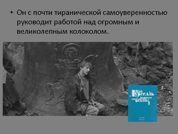  • Он с почти тиранической самоуверенностью руководит работой над огромным и великолепным колом.
