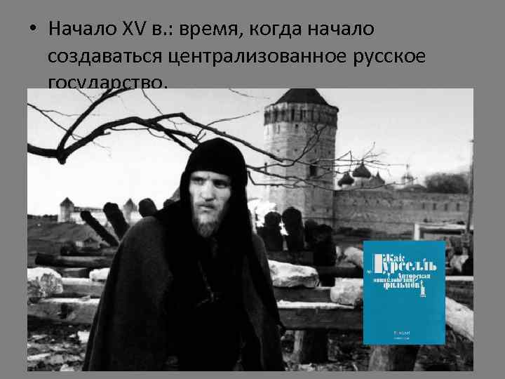  • Начало XV в. : время, когда начало создаваться централизованное русское государство. 