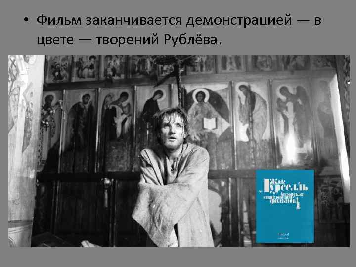  • Фильм заканчивается демонстрацией — в цвете — творений Рублёва. 