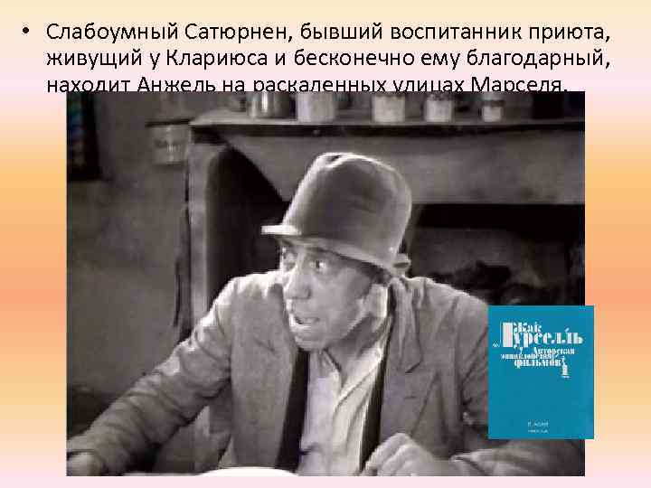  • Слабоумный Сатюрнен, бывший воспитанник приюта, живущий у Клариюса и бесконечно ему благодарный,