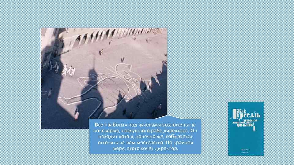 Все «работы» над чучелами возложены на консьержа, послушного раба директора. Он находит кота и,