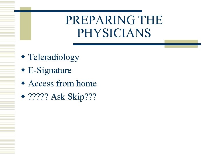 PREPARING THE PHYSICIANS w Teleradiology w E-Signature w Access from home w ? ?