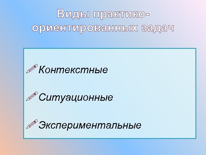 Виды практикоориентированных задач Контекстные Ситуационные Экспериментальные 