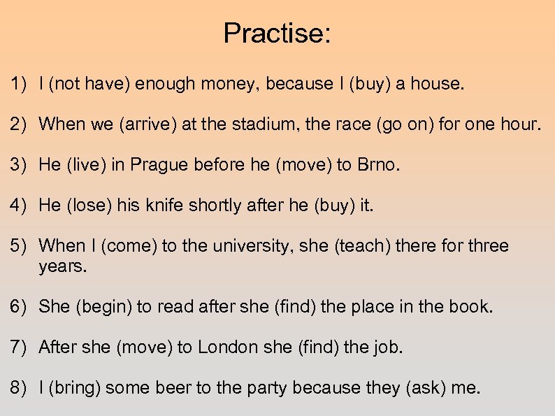Practise: 1) I (not have) enough money, because I (buy) a house. 2) When