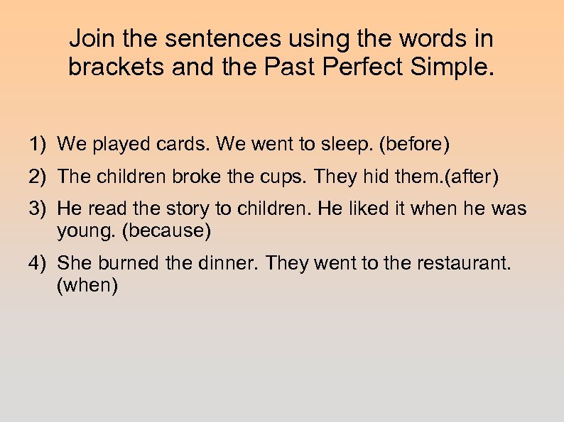 Join the sentences using the words in brackets and the Past Perfect Simple. 1)