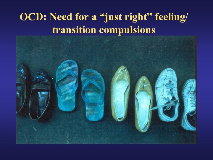 OCD: Need for a “just right” feeling/ transition compulsions 