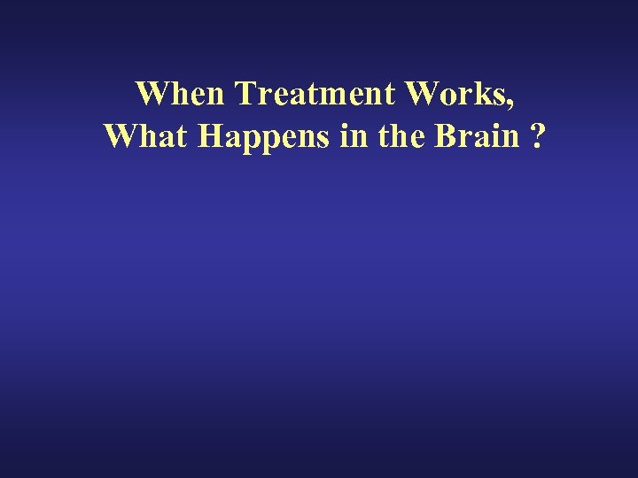 When Treatment Works, What Happens in the Brain ? 