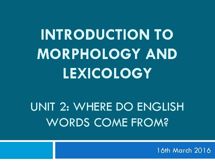 INTRODUCTION TO MORPHOLOGY AND LEXICOLOGY UNIT 2: WHERE DO ENGLISH WORDS COME FROM? 16