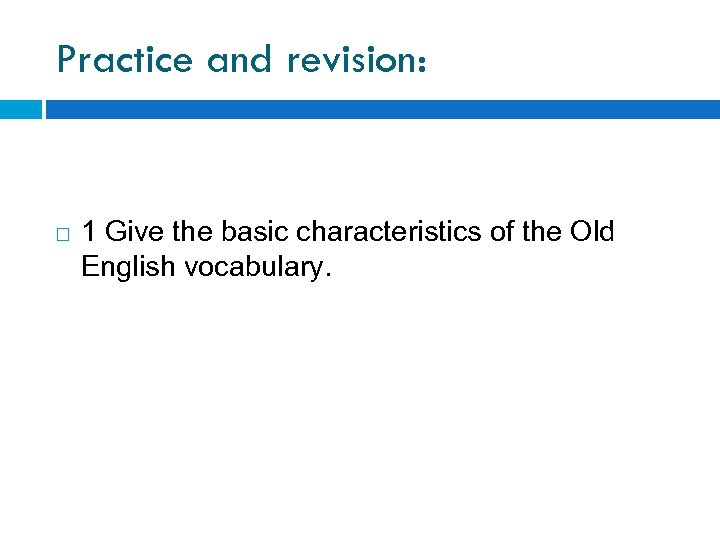 Practice and revision: 1 Give the basic characteristics of the Old English vocabulary. 