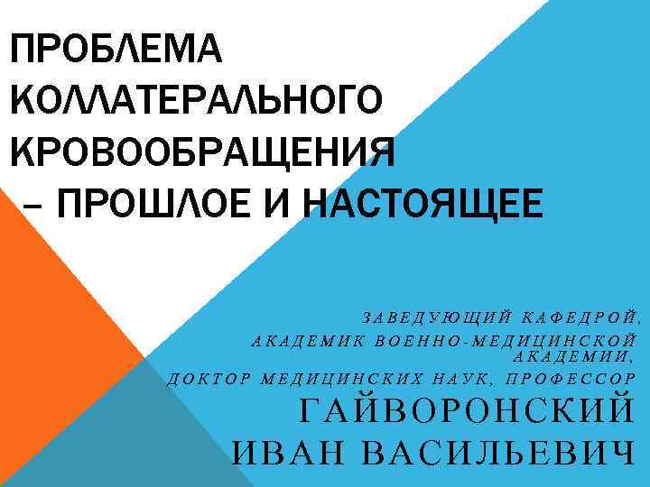 ПРОБЛЕМА КОЛЛАТЕРАЛЬНОГО КРОВООБРАЩЕНИЯ – ПРОШЛОЕ И НАСТОЯЩЕЕ ЗАВЕДУЮЩИЙ КАФЕДРОЙ, АКАДЕМИК ВОЕННО-МЕДИЦИНСКОЙ АКАДЕМИИ, ДОКТОР МЕДИЦИНСКИХ