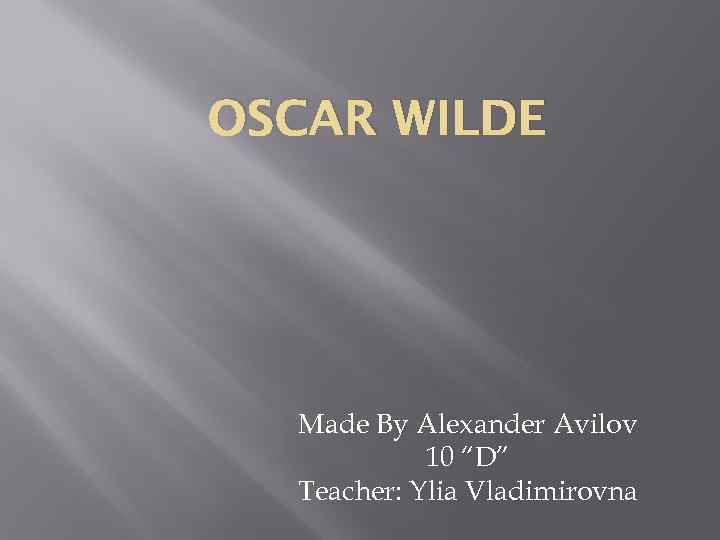 OSCAR WILDE Made By Alexander Avilov 10 “D” Teacher: Ylia Vladimirovna 