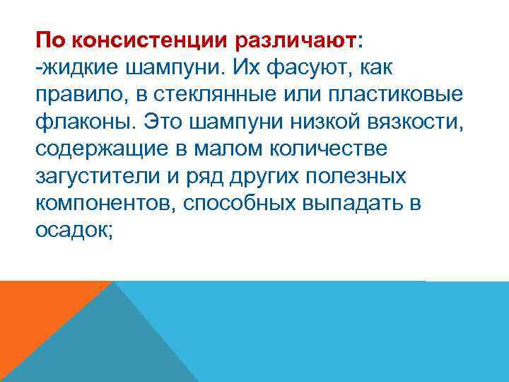 По консистенции различают: -жидкие шампуни. Их фасуют, как правило, в стеклянные или пластиковые флаконы.