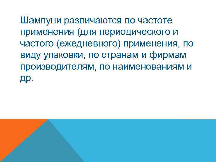 Шампуни различаются по частоте применения (для периодического и частого (ежедневного) применения, по виду упаковки,