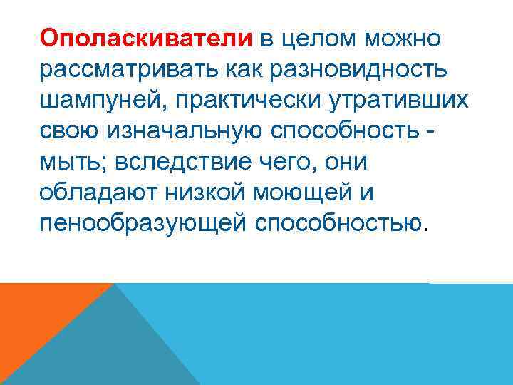 Ополаскиватели в целом можно рассматривать как разновидность шампуней, практически утративших свою изначальную способность мыть;