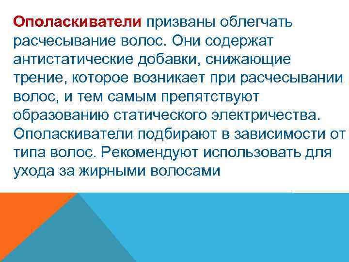 Ополаскиватели призваны облегчать расчесывание волос. Они содержат антистатические добавки, снижающие трение, которое возникает при