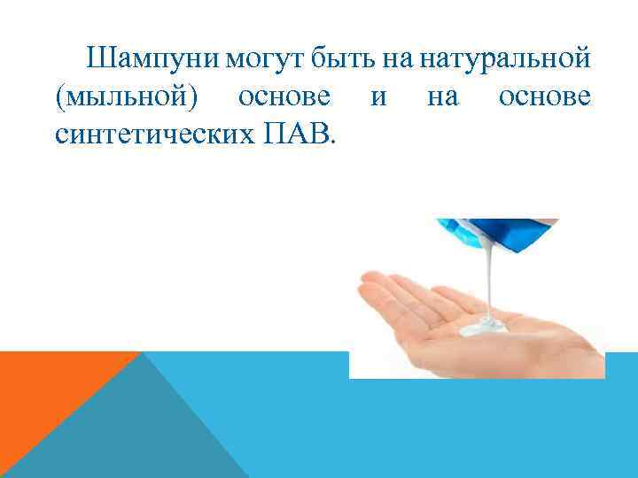 Шампуни могут быть на натуральной (мыльной) основе и на основе синтетических ПАВ. 