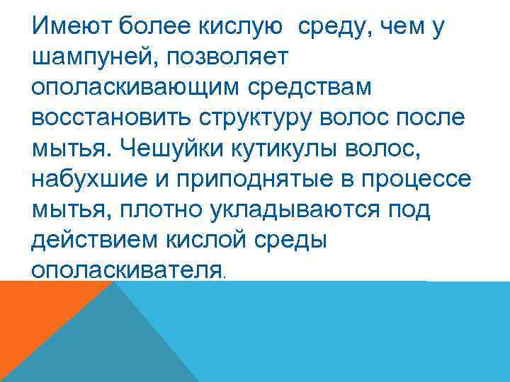 Имеют более кислую среду, чем у шампуней, позволяет ополаскивающим средствам восстановить структуру волос после