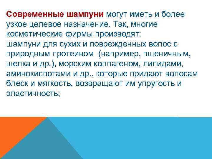 Современные шампуни могут иметь и более узкое целевое назначение. Так, многие косметические фирмы производят: