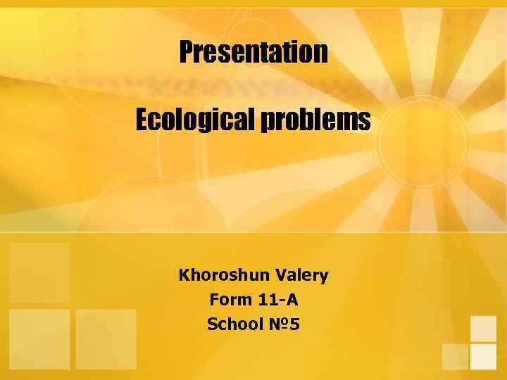 Presentation Ecological problems Khoroshun Valery Form 11 -A School № 5 