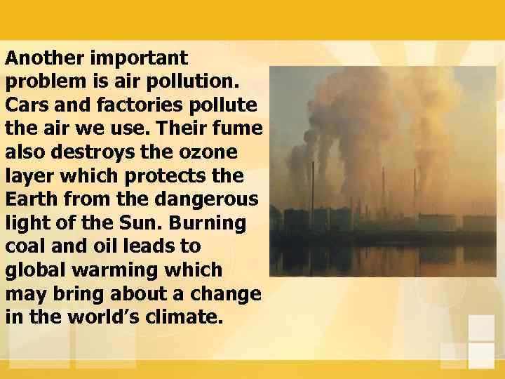 Another important problem is air pollution. Cars and factories pollute the air we use.