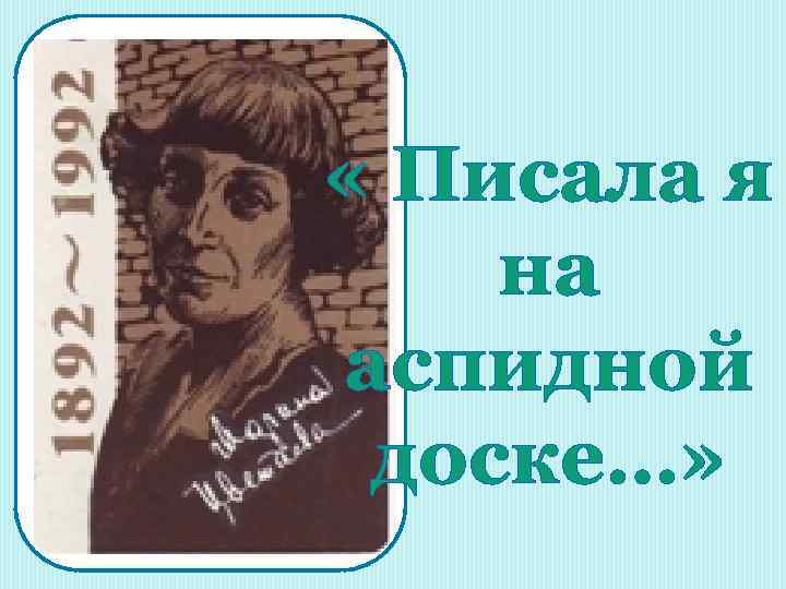  « Писала я на аспидной доске…» 