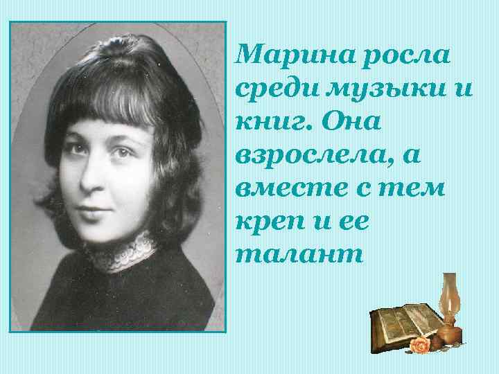 Марина росла среди музыки и книг. Она взрослела, а вместе с тем креп и