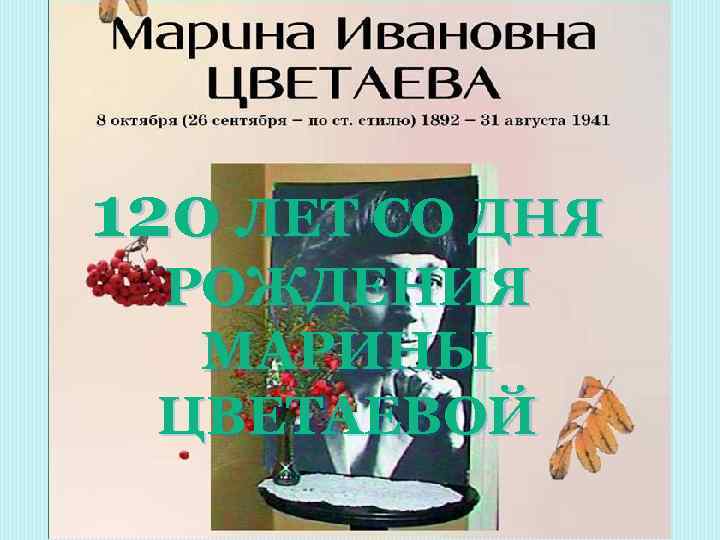 120 ЛЕТ СО ДНЯ РОЖДЕНИЯ МАРИНЫ ЦВЕТАЕВОЙ 