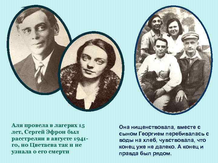 Аля провела в лагерях 15 лет, Сергей Эфрон был расстрелян в августе 1941 го,