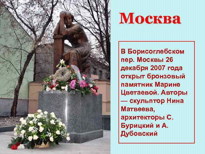Москва В Борисоглебском пер. Москвы 26 декабря 2007 года открыт бронзовый памятник Марине Цветаевой.