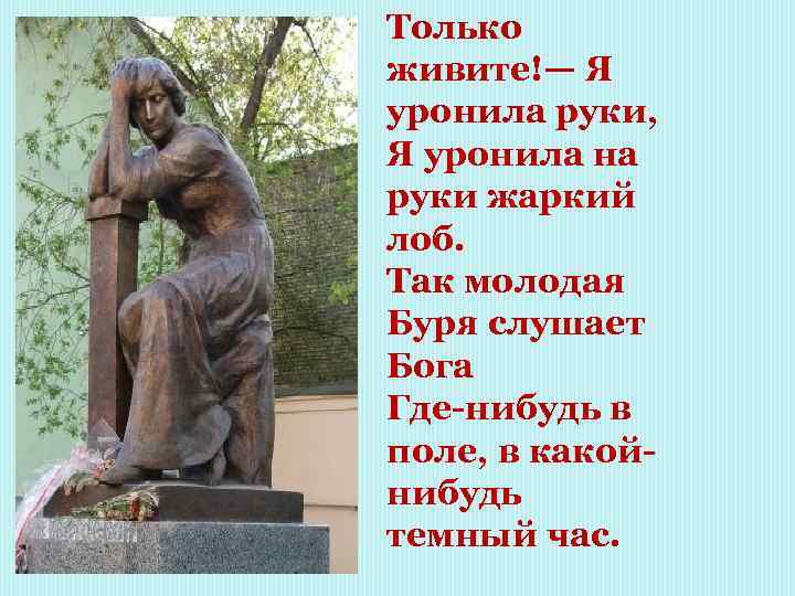 Только живите!— Я уронила руки, Я уронила на руки жаркий лоб. Так молодая Буря