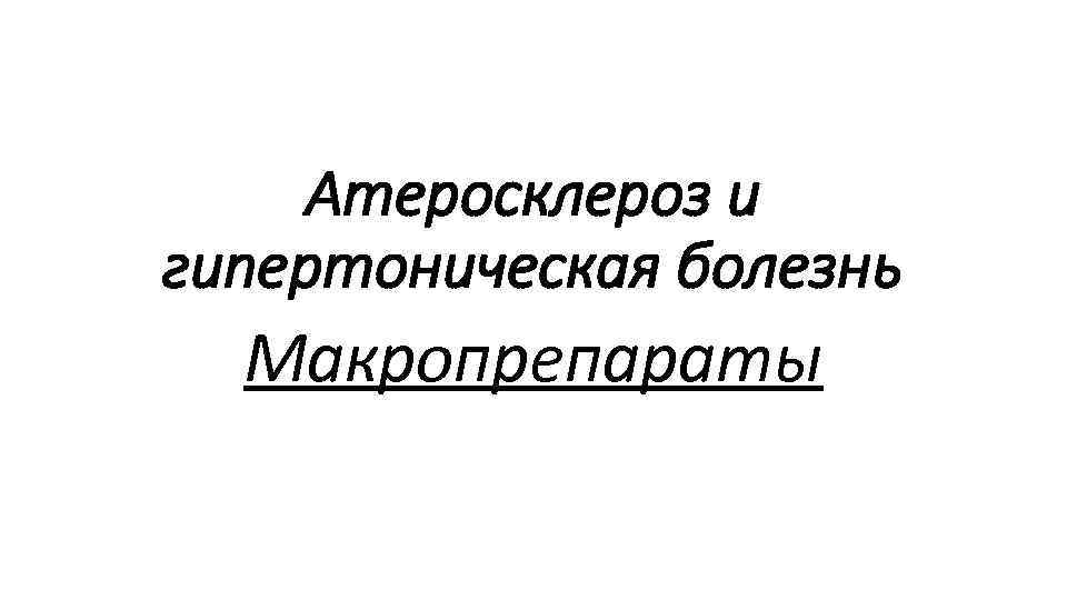 Атеросклероз и гипертоническая болезнь Макропрепараты 