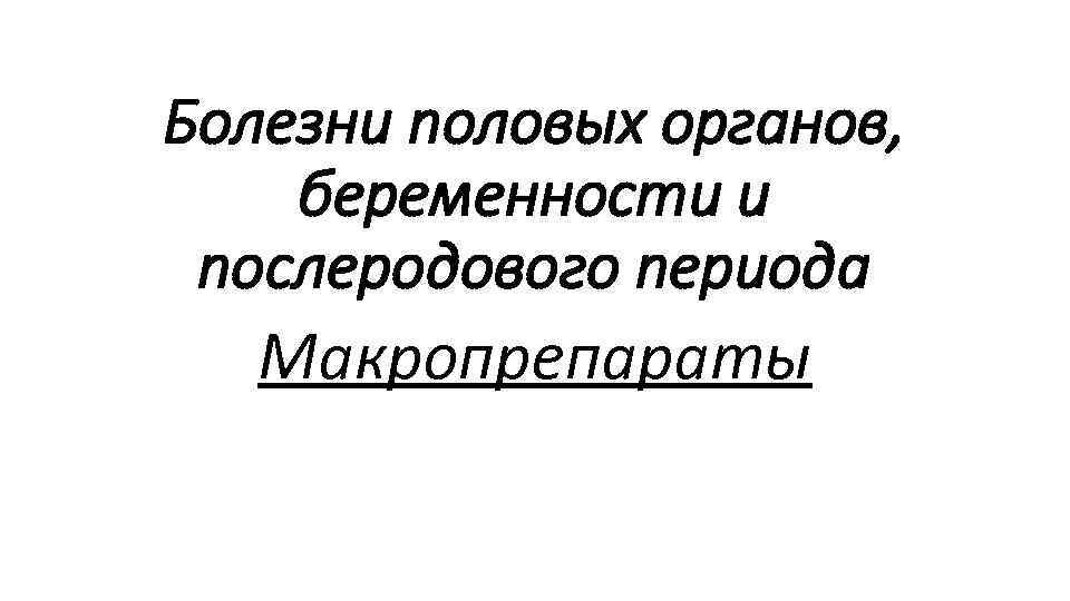 Болезни половых органов, беременности и послеродового периода Макропрепараты 