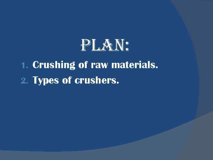 PLAN: Crushing of raw materials. 2. Types of crushers. 1. 