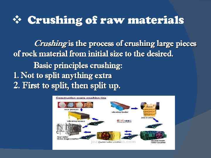 v Crushing of raw materials Crushing is the process of crushing large pieces of