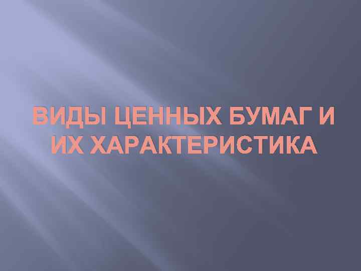 ВИДЫ ЦЕННЫХ БУМАГ И ИХ ХАРАКТЕРИСТИКА 