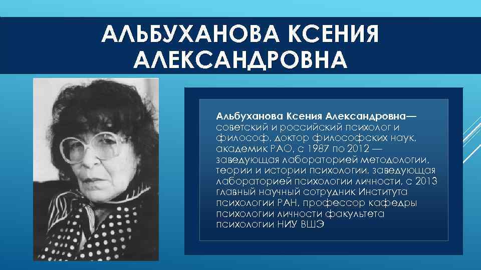 АЛЬБУХАНОВА КСЕНИЯ АЛЕКСАНДРОВНА Альбуханова Ксения Александровна— советский и российский психолог и философ, доктор философских