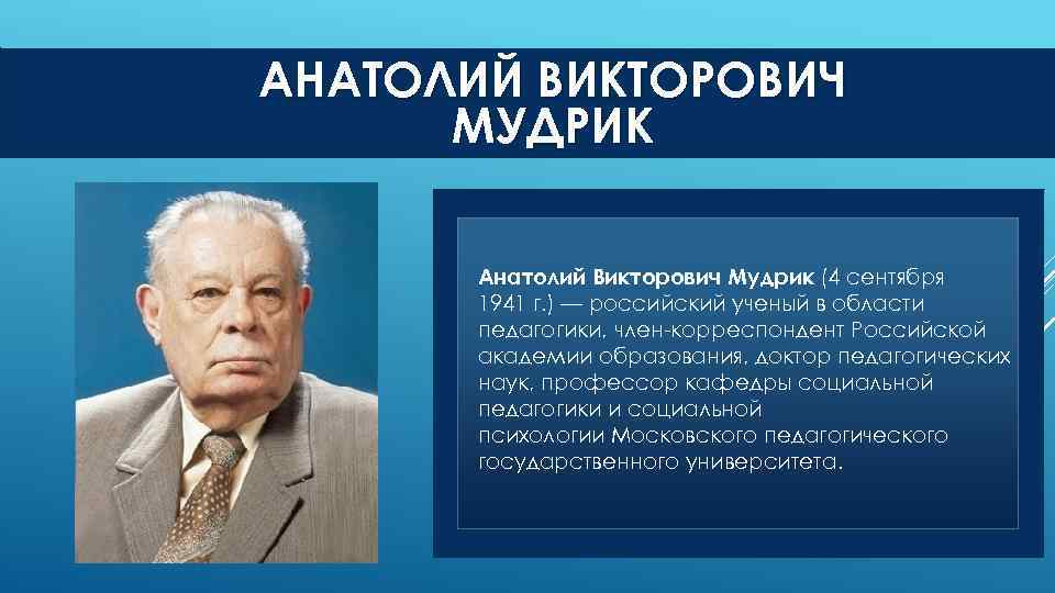 АНАТОЛИЙ ВИКТОРОВИЧ МУДРИК Анатолий Викторович Мудрик (4 сентября 1941 г. ) — российский ученый