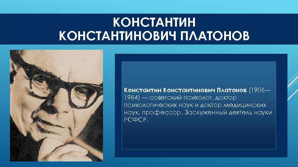 КОНСТАНТИНОВИЧ ПЛАТОНОВ Константинович Платонов (1906— Платонов 1984) — советский психолог, доктор психологических наук и