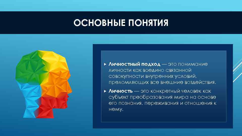 ОСНОВНЫЕ ПОНЯТИЯ Личностный подход — это понимание личности как воедино связанной совокупности внутренних условий,