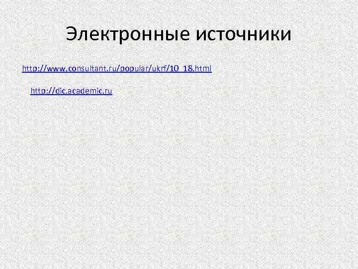 Электронные источники http: //www. consultant. ru/popular/ukrf/10_18. html http: //dic. academic. ru 